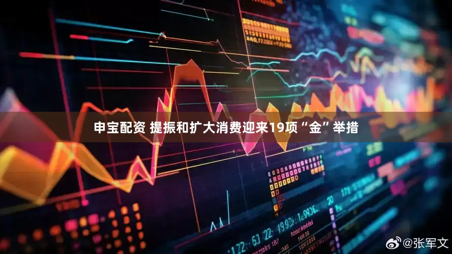 申宝配资 提振和扩大消费迎来19项“金”举措