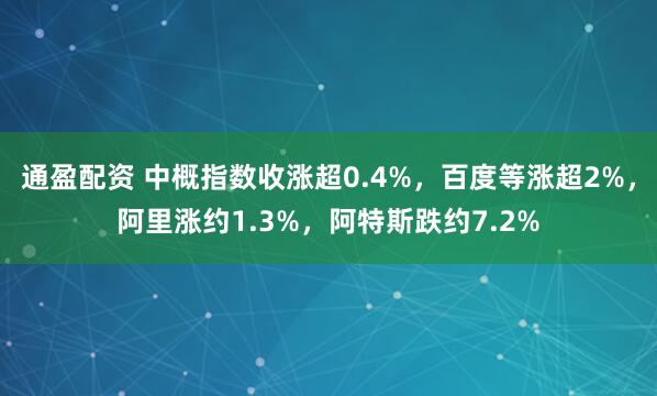 通盈配资 中概指数收涨超0.4%，百度等涨超2%，阿里涨约1.3%，阿特斯跌约7.2%