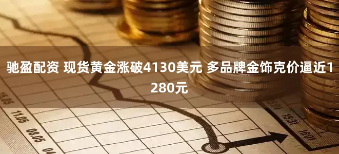 驰盈配资 现货黄金涨破4130美元 多品牌金饰克价逼近1280元